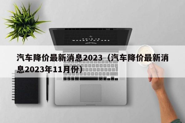 汽车降价最新消息2023（汽车降价最新消息2023年11月份）