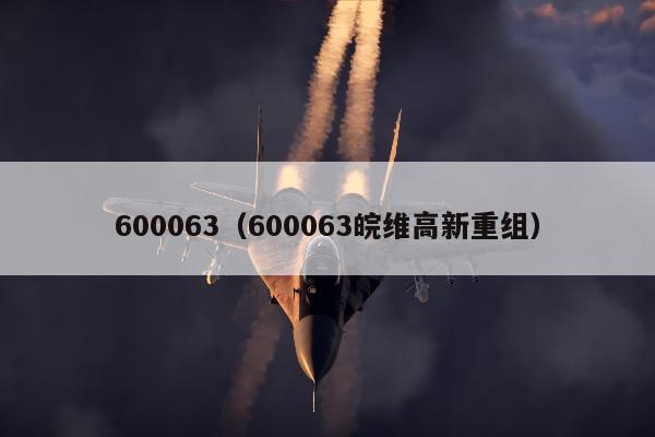 600063（600063皖维高新重组）