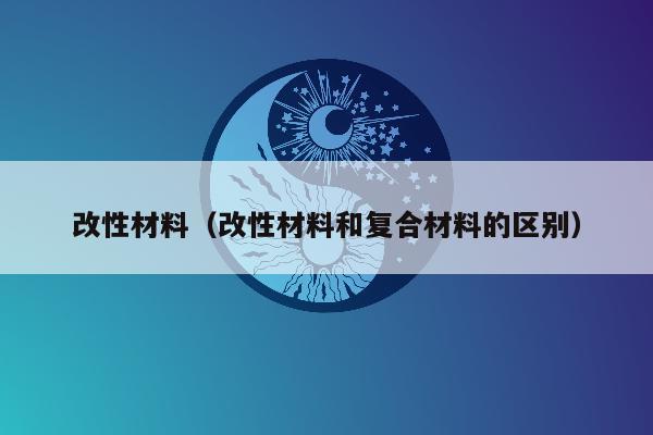 改性材料（改性材料和复合材料的区别）