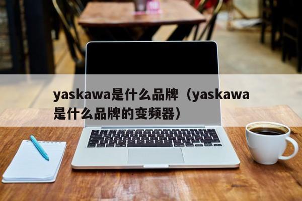 yaskawa是什么品牌（yaskawa是什么品牌的变频器）