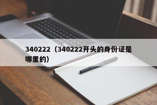 340222（340222开头的身份证是哪里的）