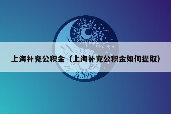 上海补充公积金（上海补充公积金如何提取）