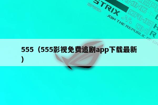 555（555影视免费追剧app下载最新）