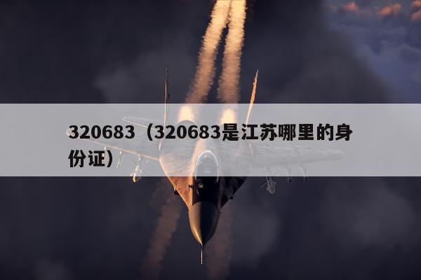 320683（320683是江苏哪里的身份证）