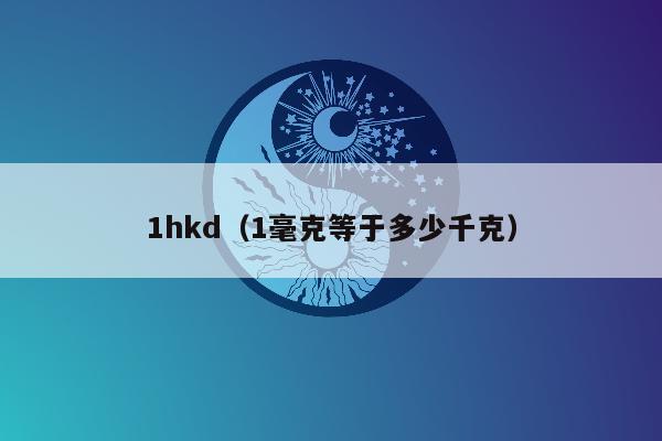 1hkd（1毫克等于多少千克）