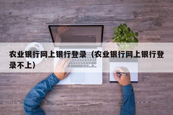 农业银行网上银行登录（农业银行网上银行登录不上）