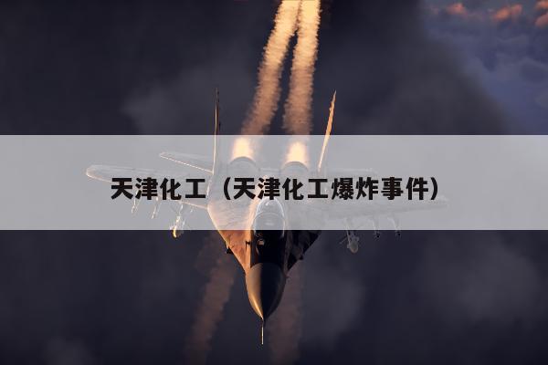 天津化工（天津化工爆炸事件）