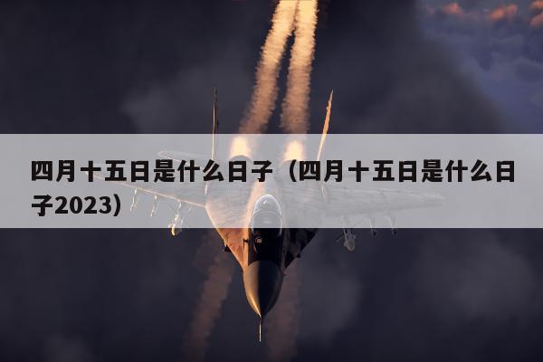 四月十五日是什么日子（四月十五日是什么日子2023）