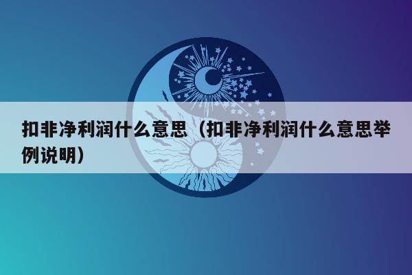 扣非净利润什么意思（扣非净利润什么意思举例说明）