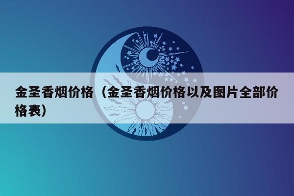 金圣香烟价格（金圣香烟价格以及图片全部价格表）