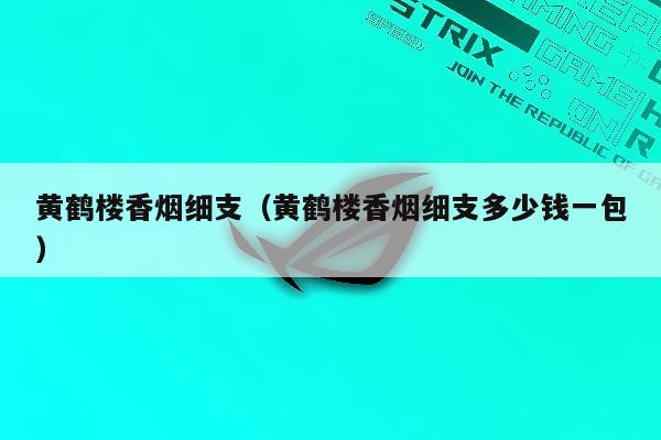 黄鹤楼香烟细支（黄鹤楼香烟细支多少钱一包）