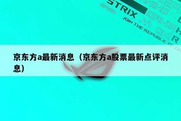 京东方a最新消息（京东方a股票最新点评消息）