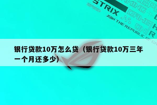 银行贷款10万怎么贷（银行贷款10万三年一个月还多少）