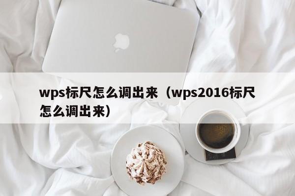 wps标尺怎么调出来（wps2016标尺怎么调出来）