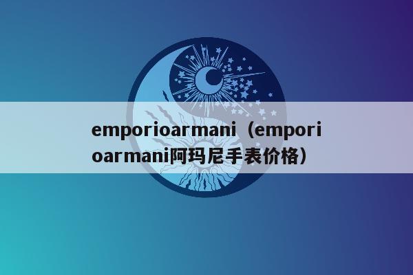 emporioarmani（emporioarmani阿玛尼手表价格）