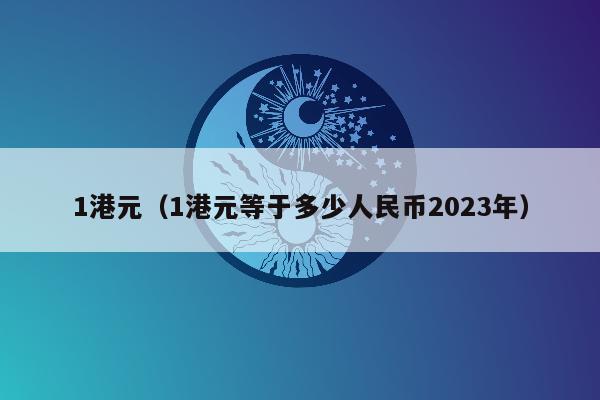 1港元（1港元等于多少人民币2023年）