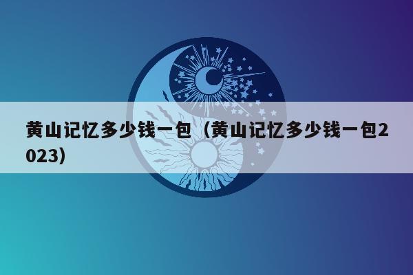 黄山记忆多少钱一包（黄山记忆多少钱一包2023）