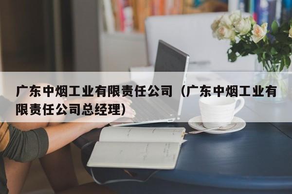 广东中烟工业有限责任公司（广东中烟工业有限责任公司总经理）