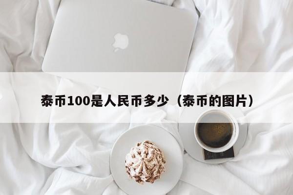 泰币100是人民币多少（泰币的图片）