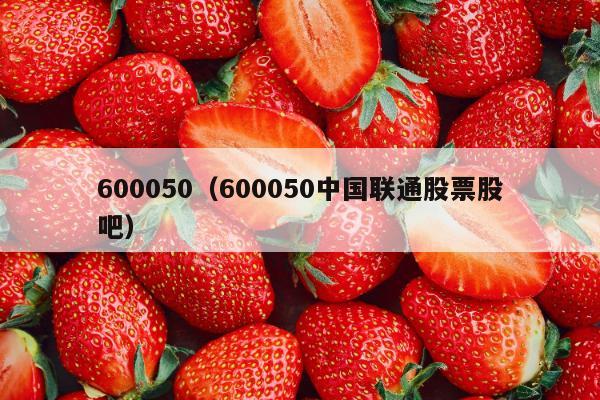 600050（600050中国联通股票股吧）