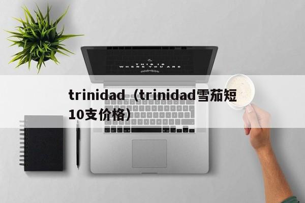 trinidad（trinidad雪茄短10支价格）