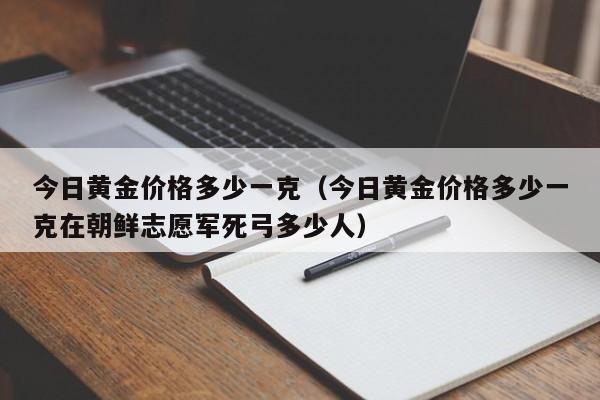 今日黄金价格多少一克（今日黄金价格多少一克在朝鲜志愿军死弓多少人）