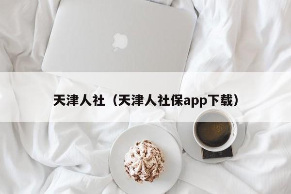 天津人社（天津人社保app下载）