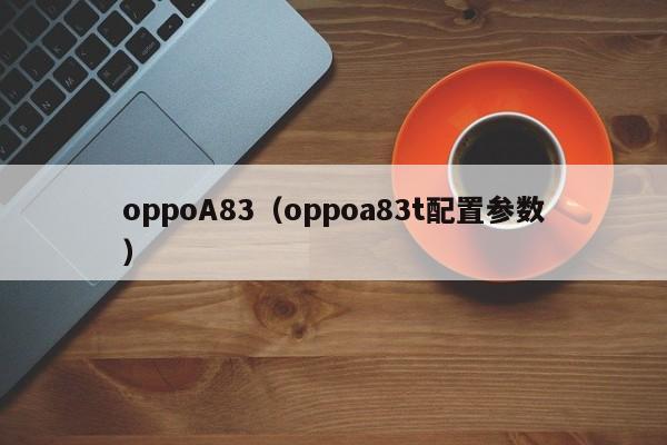 oppoA83（oppoa83t配置参数）