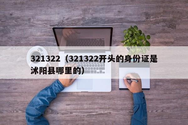 321322（321322开头的身份证是沭阳县哪里的）