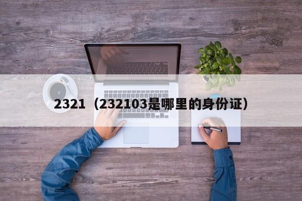 2321（232103是哪里的身份证）