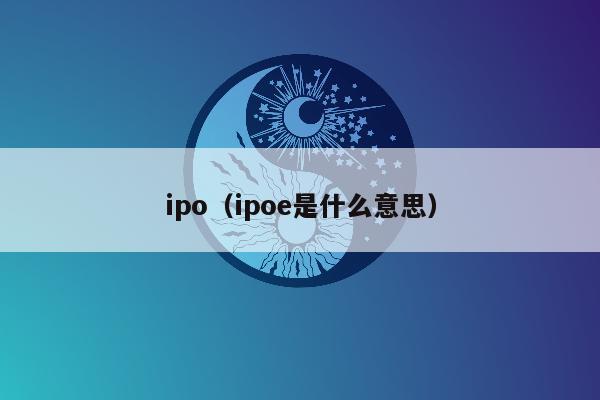 ipo（ipoe是什么意思）