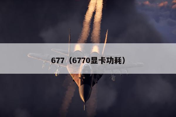 677（6770显卡功耗）