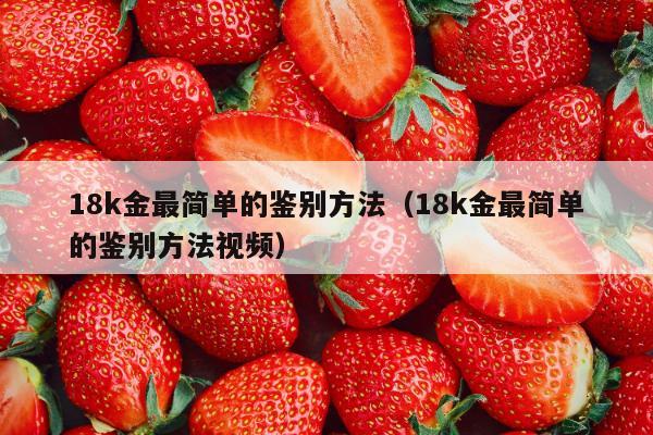 18k金最简单的鉴别方法（18k金最简单的鉴别方法视频）