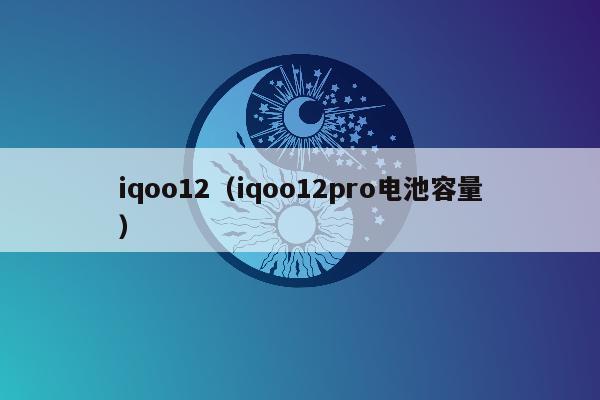 iqoo12（iqoo12pro电池容量）