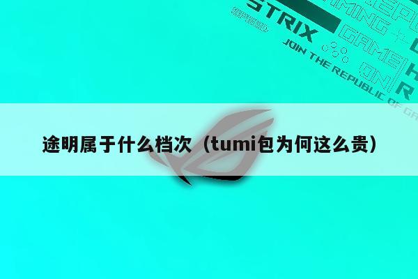 途明属于什么档次（tumi包为何这么贵）