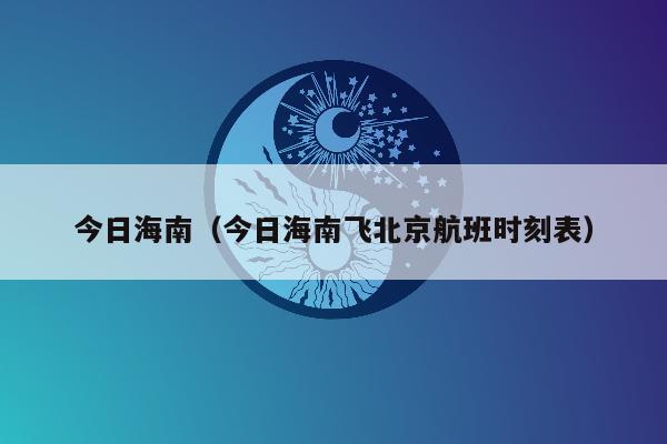 今日海南（今日海南飞北京航班时刻表）