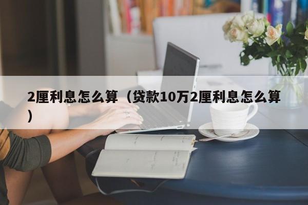 2厘利息怎么算（贷款10万2厘利息怎么算）