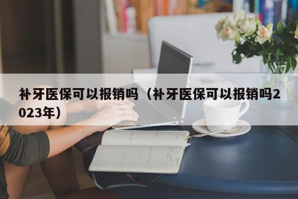 补牙医保可以报销吗（补牙医保可以报销吗2023年）