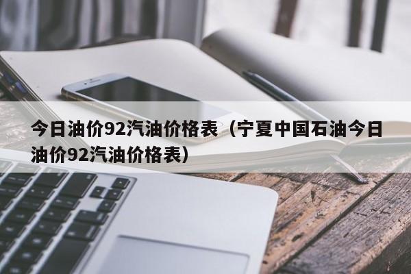 今日油价92汽油价格表（宁夏中国石油今日油价92汽油价格表）