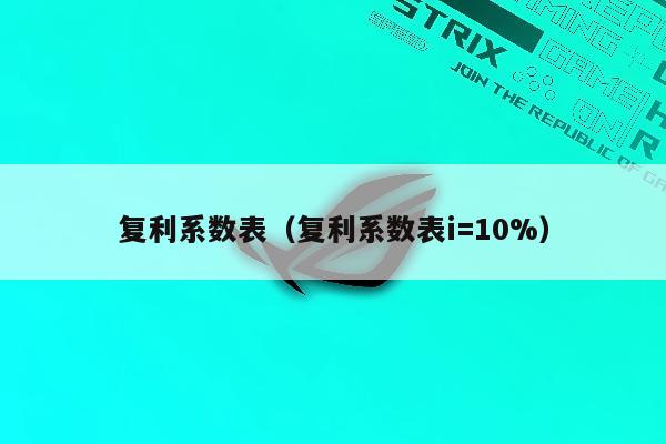 复利系数表（复利系数表i=10%）