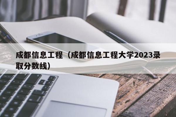 成都信息工程（成都信息工程大学2023录取分数线）