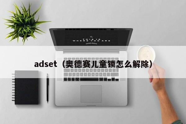 adset（奥德赛儿童锁怎么解除）