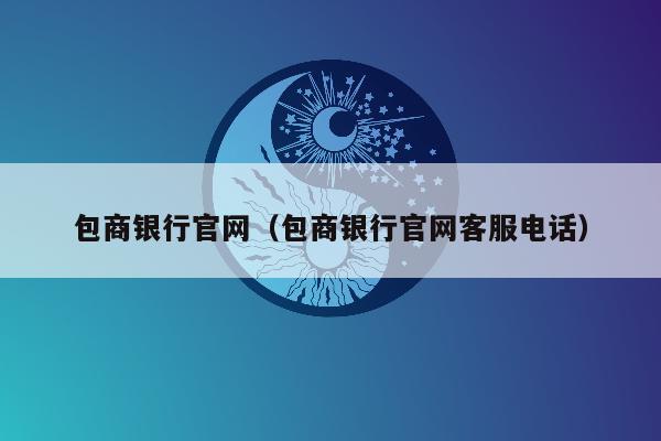 包商银行官网（包商银行官网客服电话）