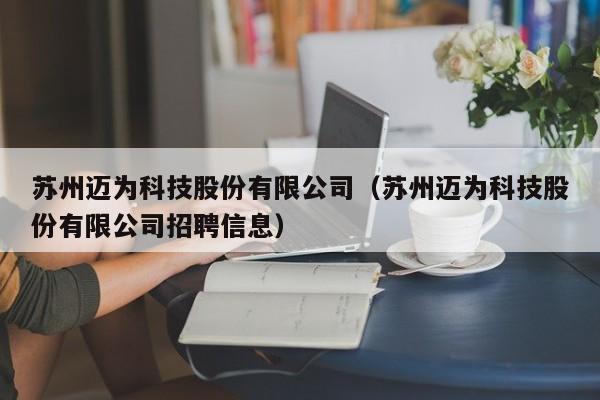 苏州迈为科技股份有限公司（苏州迈为科技股份有限公司招聘信息）