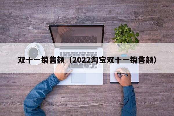 双十一销售额（2022淘宝双十一销售额）