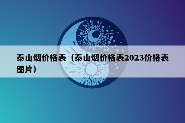 泰山烟价格表（泰山烟价格表2023价格表图片）