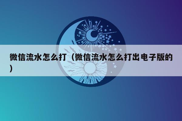 微信流水怎么打（微信流水怎么打出电子版的）