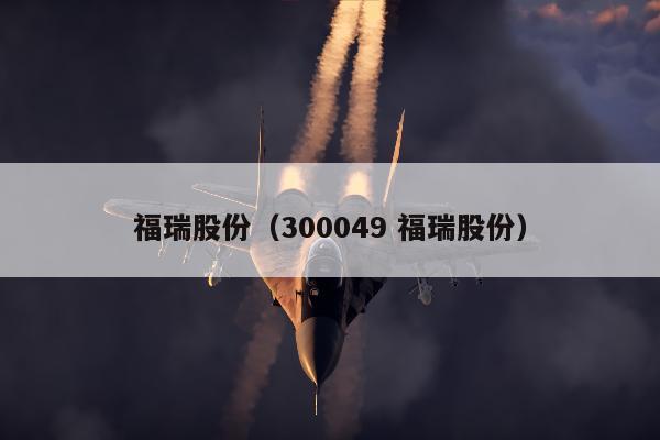 福瑞股份（300049 福瑞股份）