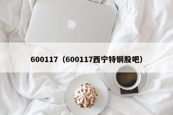 600117（600117西宁特钢股吧）