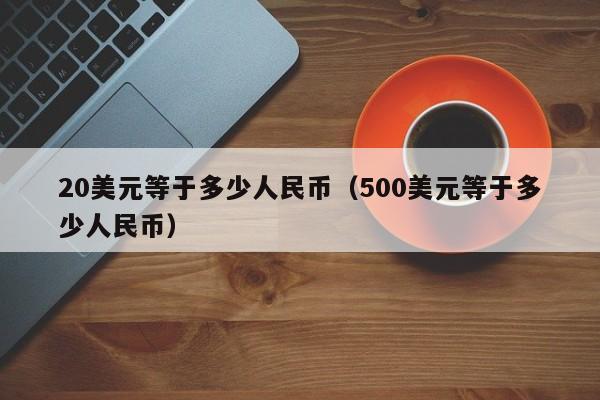 20美元等于多少人民币（500美元等于多少人民币）